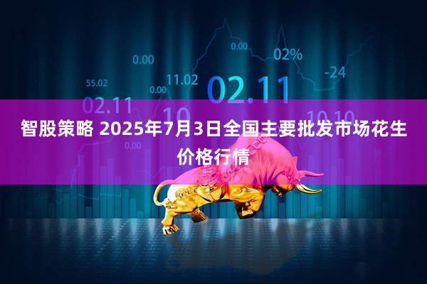 智股策略 2025年7月3日全国主要批发市场花生价格行情